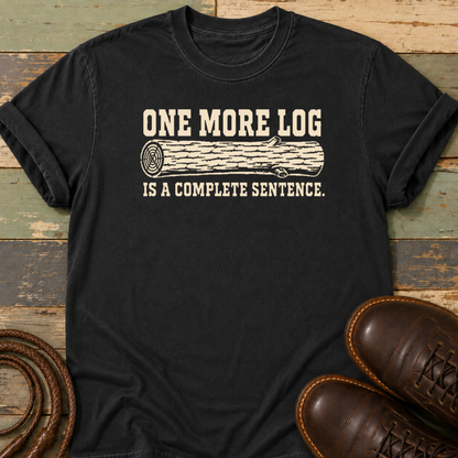 One More Log Is a Complete Sentence — T-Shirt