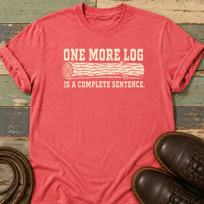 One More Log Is a Complete Sentence — T-Shirt