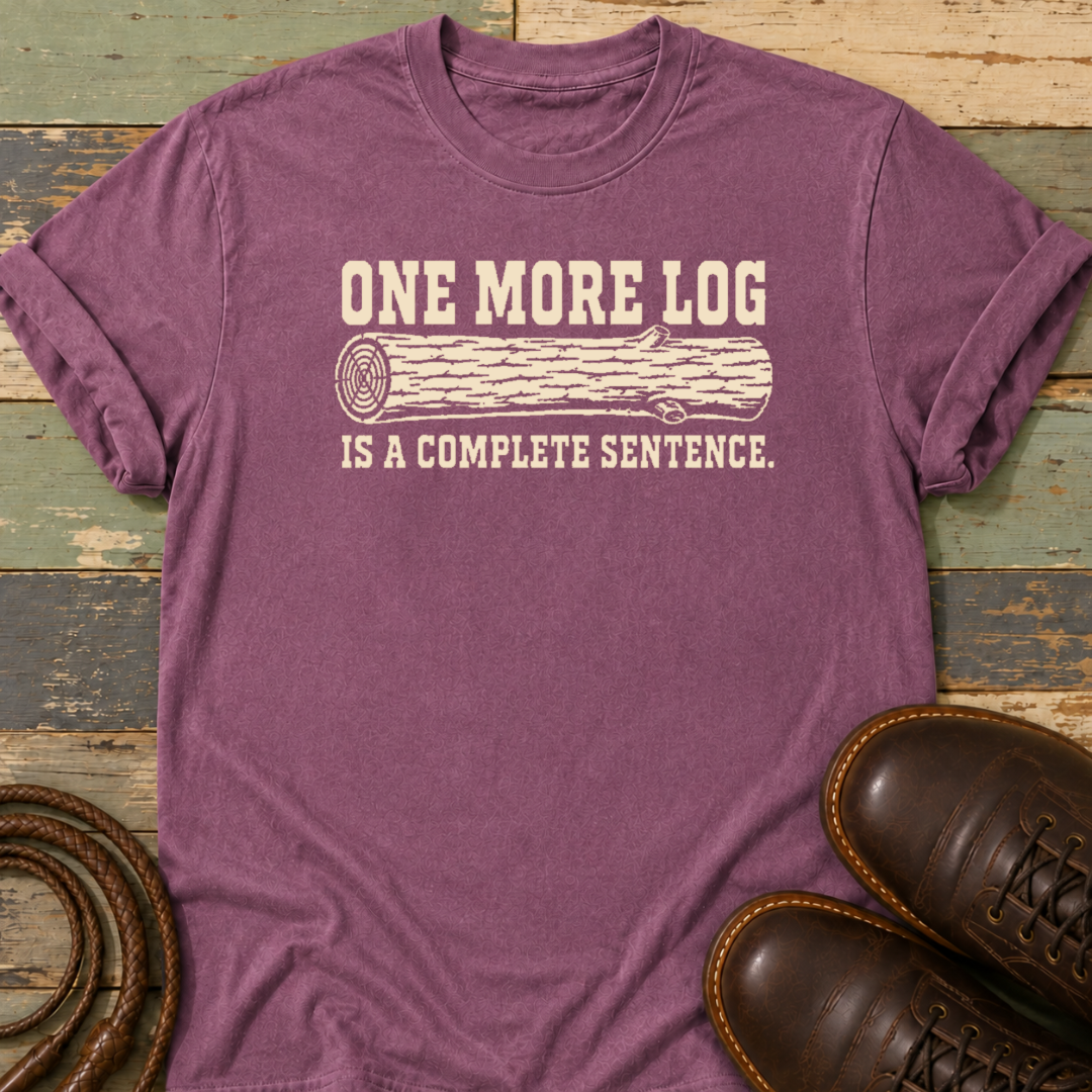 One More Log Is a Complete Sentence — T-Shirt