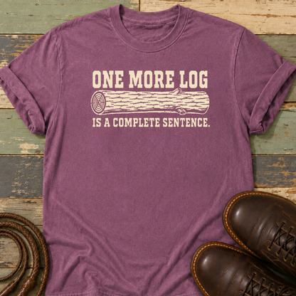 One More Log Is a Complete Sentence — T-Shirt