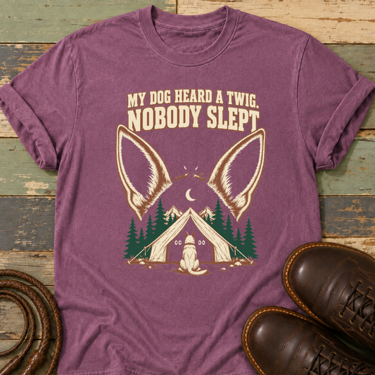 My Dog Heard a Twig. Nobody Slept — T-Shirt